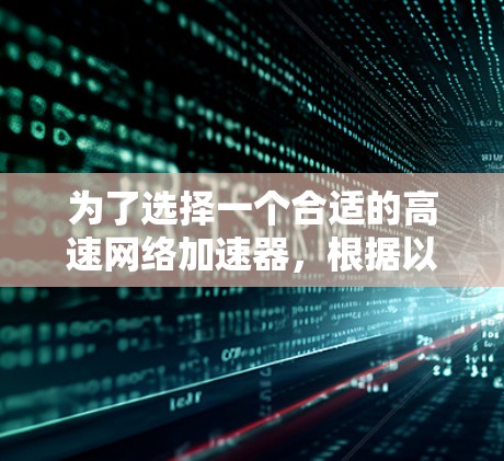 为了选择一个合适的高速网络加速器,根据以下步骤进行 为了选择一个合适的高速网络加速器,根据以下步骤进行