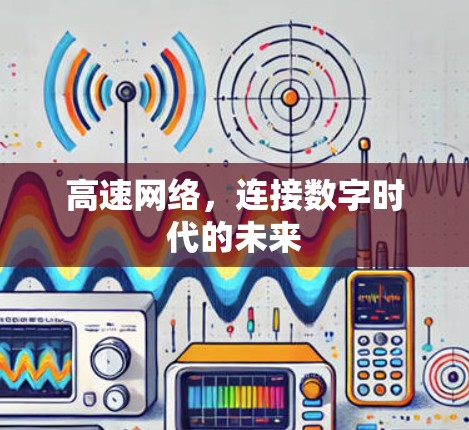 高速网络,连接数字时代的未来 高速网络,连接数字时代的未来