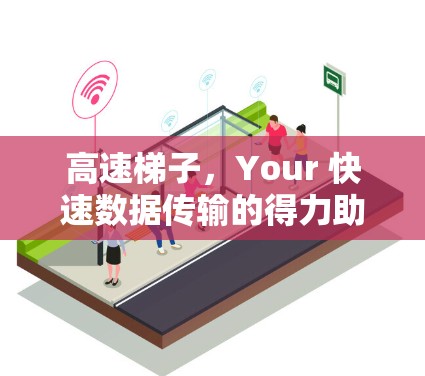 高速梯子,Your 快速数据传输的得力助手 高速梯子,Your 快速数据传输的得力助手
