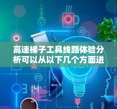 高速梯子工具线路体验分析可以从以下几个方面进行分析 高速梯子工具线路体验分析可以从以下几个方面进行分析