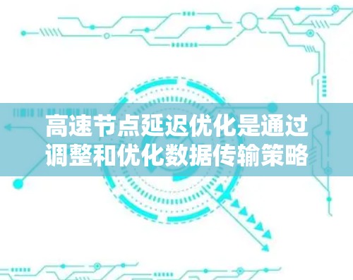 高速节点延迟优化是通过调整和优化数据传输策略以减少延迟,以保障交通和通信的顺畅。以下是高速节点延迟优化的几种主要方法 高速节点延迟优化是通过调整和优化数据传输策略以减少延迟,以保障交通和通信的顺畅。以下是高速节点延迟优化的几种主要方法