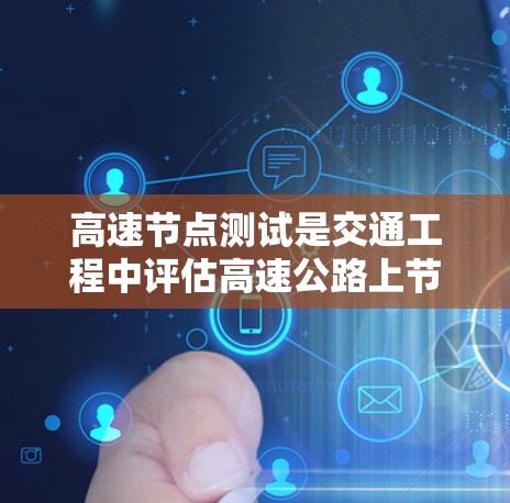 高速节点测试是交通工程中评估高速公路上节点性能的重要方法,以下是详细的步骤和建议 高速节点测试是交通工程中评估高速公路上节点性能的重要方法,以下是详细的步骤和建议