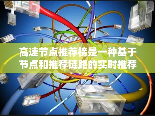 高速节点推荐榜是一种基于节点和推荐链路的实时推荐算法,旨在通过快速响应用户变化和处理大规模数据来提供有效的推荐。以下是关于该推荐系统的详细分析 高速节点推荐榜是一种基于节点和推荐链路的实时推荐算法,旨在通过快速响应用户变化和处理大规模数据来提供有效的推荐。以下是关于该推荐系统的详细分析