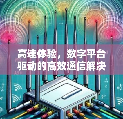 高速体验,数字平台驱动的高效通信解决方案 高速体验,数字平台驱动的高效通信解决方案