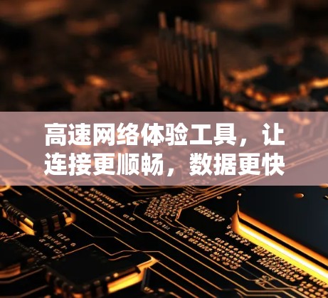 高速网络体验工具,让连接更顺畅,数据更快速 高速网络体验工具,让连接更顺畅,数据更快速
