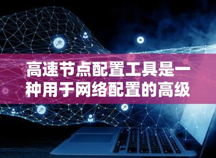 高速节点配置工具是一种用于网络配置的高级工具,旨在提升网络性能和可靠性和容错能力。以下是关于高速节点配置工具的详细说明 高速节点配置工具是一种用于网络配置的高级工具,旨在提升网络性能和可靠性和容错能力。以下是关于高速节点配置工具的详细说明