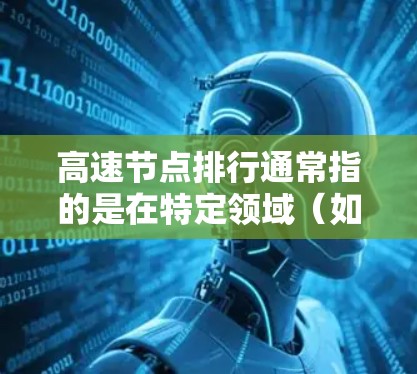 高速节点排行通常指的是在特定领域（如计算机网络、金融市场、交通网络等）中，按照某种指标或权重对节点进行排序，以评估其重要性或作用。以下是关于高速节点排行的一些常见理解