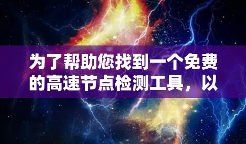 为了帮助您找到一个免费的高速节点检测工具,以下是分步骤的建议 为了帮助您找到一个免费的高速节点检测工具,以下是分步骤的建议