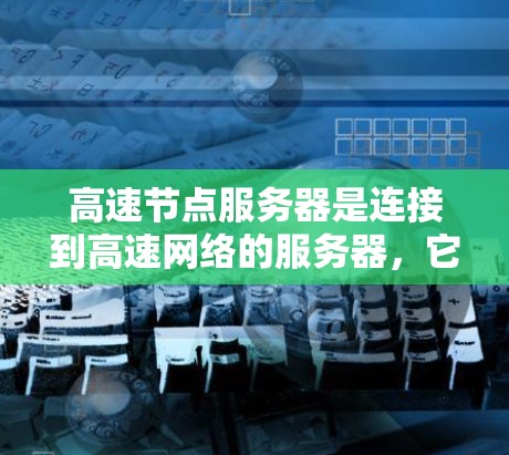 高速节点服务器是连接到高速网络的服务器，它们在处理高并发应用和数据时表现优异。为了有效地配置这些服务器，可以按照以下指南进行