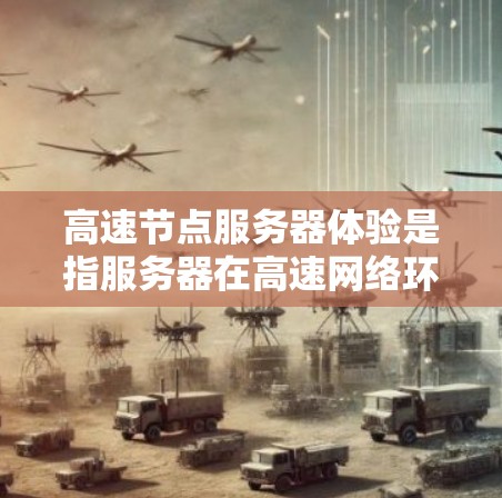 高速节点服务器体验是指服务器在高速网络环境中运行时表现出高效的数据处理和快速响应能力。以下是对该主题的详细分析 高速节点服务器体验是指服务器在高速网络环境中运行时表现出高效的数据处理和快速响应能力。以下是对该主题的详细分析