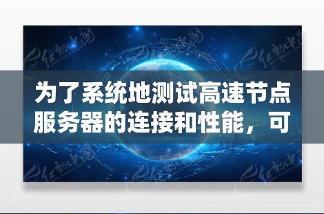 为了系统地测试高速节点服务器的连接和性能,可以按照以下步骤进行规划和实施 为了系统地测试高速节点服务器的连接和性能,可以按照以下步骤进行规划和实施