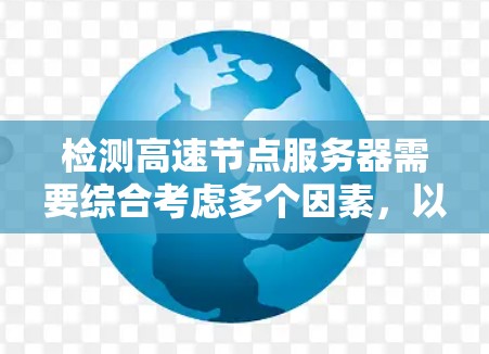 检测高速节点服务器需要综合考虑多个因素,以确保其正常运行。以下是详细的步骤指南 检测高速节点服务器需要综合考虑多个因素,以确保其正常运行。以下是详细的步骤指南