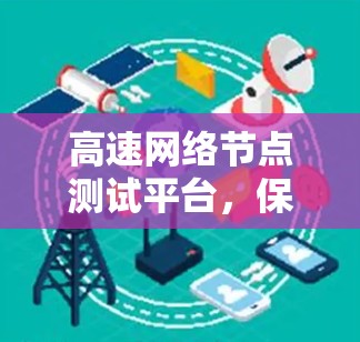 高速网络节点测试平台,保障网络传输安全与优化性能的数字化解决方案