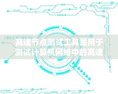 高速节点测试工具是用于测试计算机网络中的高速节点，以检测和优化网络性能。以下是具体的步骤和工具使用指南