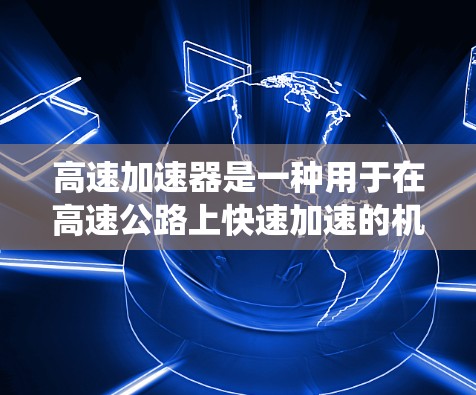 高速加速器是一种用于在高速公路上快速加速的机械设备，广泛应用于汽车的加速系统。以下是关于高速加速器的详细分析和设计
