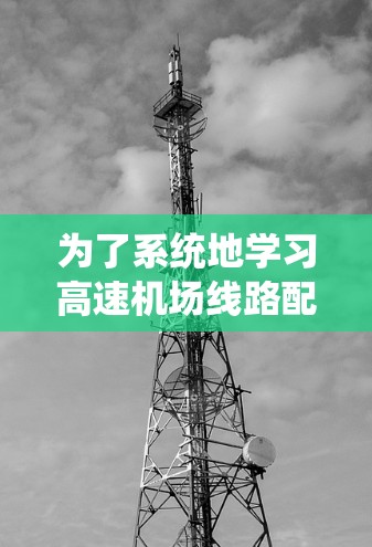 为了系统地学习高速机场线路配置教程,可以按照以下步骤进行