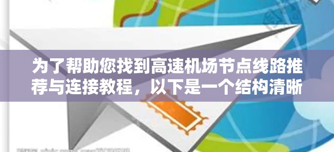 为了帮助您找到高速机场节点线路推荐与连接教程,以下是一个结构清晰、内容详实的指南,涵盖您可能需要的信息和步骤