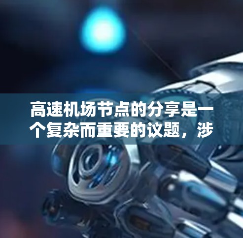 高速机场节点的分享是一个复杂而重要的议题,涉及多个方面,包括交通信息共享、乘客信息共享、空客数据共享,以及国际间的共享。以下是对该问题的分步总结