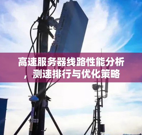 高速服务器线路性能分析,测速排行与优化策略