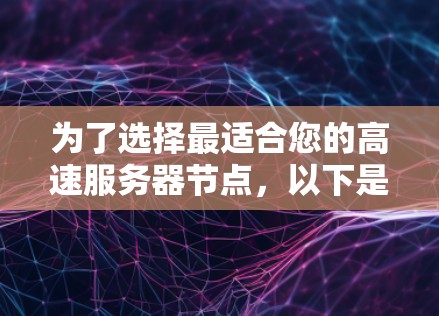 为了选择最适合您的高速服务器节点,以下是一个详细的评估和推荐过程