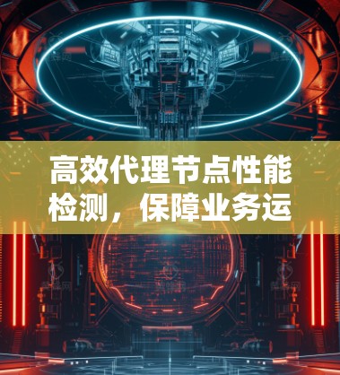 高效代理节点性能检测,保障业务运营的关键